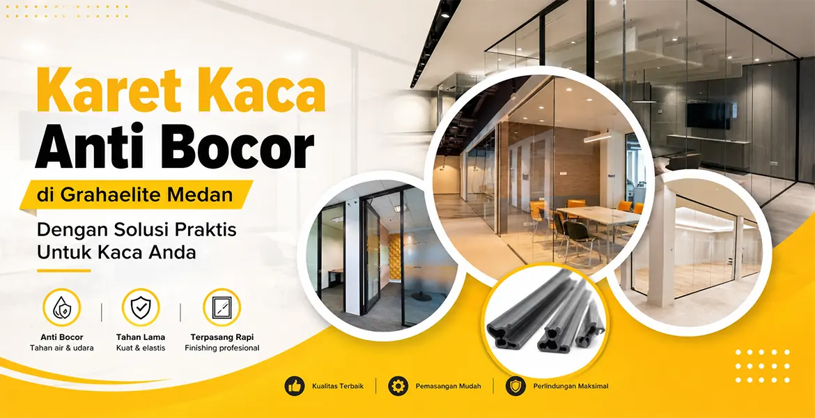 Karet Kaca Anti Bocor di Grahaelite Medan Dengan Solusi Praktis Untuk Kaca Anda