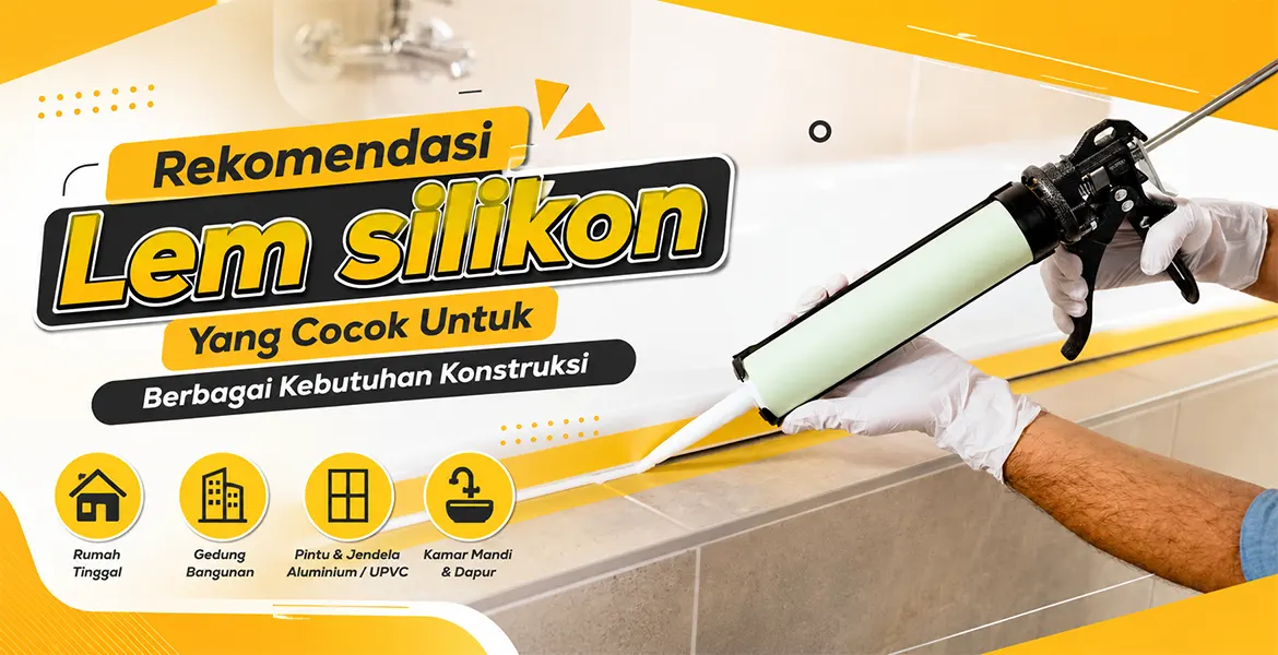Rekomendasi Lem silikon Yang Cocok Untuk Berbagai Kebutuhan Konstruksi