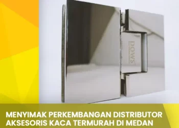 Menyimak Perkembangan Distributor Aksesoris Kaca Termurah di Medan
