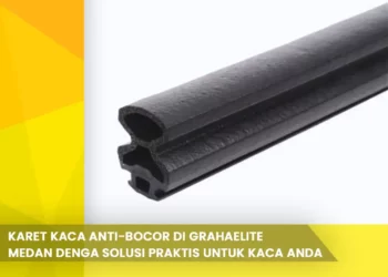 Karet Kaca Anti Bocor di Grahaelite Medan Dengan Solusi Praktis Untuk Kaca Anda