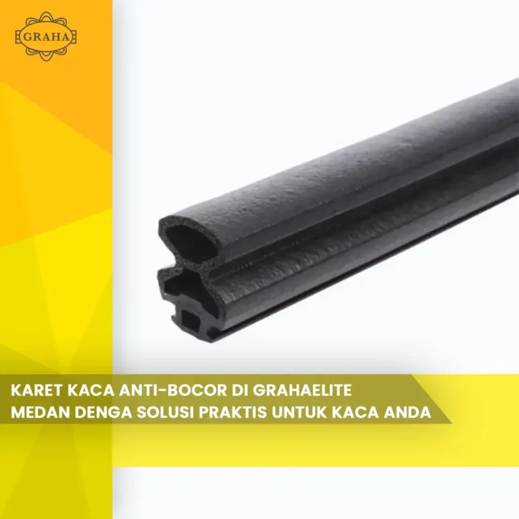 Karet Kaca Anti Bocor di Grahaelite Medan Dengan Solusi Praktis Untuk Kaca Anda